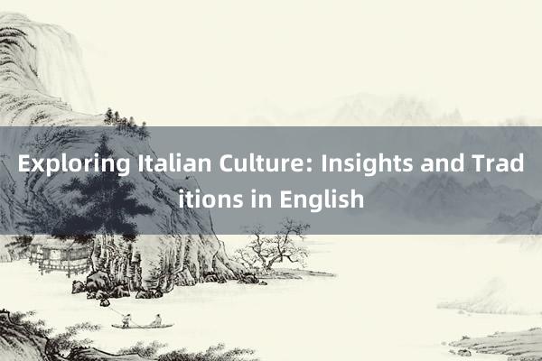 Exploring Italian Culture: Insights and Traditions in English