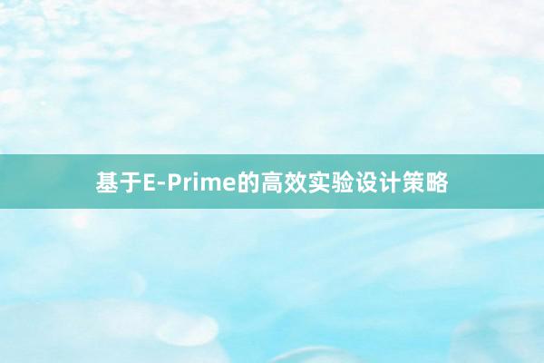 基于E-Prime的高效实验设计策略