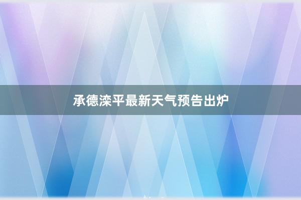 承德滦平最新天气预告出炉